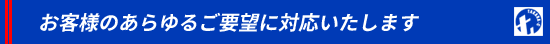 お客様のあらゆるご要望に対応いたします